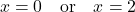 \[ x = 0 \quad \text{or} \quad x = 2 \]