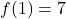 f(1) = 7