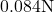 0.084 \text{N}