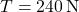 T = 240 \, \text{N}