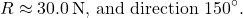 \[ R \approx 30.0 \, \text{N, and direction } 150^\circ. \]