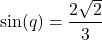 \[ \sin(q) = \frac{2\sqrt{2}}{3} \]