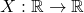 X : \mathbb{R} \to \mathbb{R}