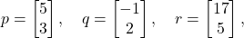 \[ p = \begin{bmatrix} 5 \\ 3 \end{bmatrix}, \quad q = \begin{bmatrix} -1 \\ 2 \end{bmatrix}, \quad r = \begin{bmatrix} 17 \\ 5 \end{bmatrix},  \]