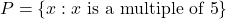P = \{x: x \text{ is a multiple of 5}\}
