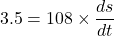 \[ 3.5 = 108 \times \frac{ds}{dt} \]
