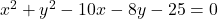 x^2 + y^2 - 10x - 8y - 25 = 0