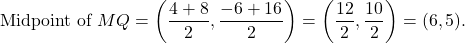 \[    \text{Midpoint of } MQ = \left(\frac{4+8}{2}, \frac{-6+16}{2}\right) = \left(\frac{12}{2}, \frac{10}{2}\right) = (6, 5).    \]