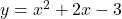 y = x^2 + 2x - 3