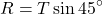 \[    R = T \sin 45^\circ    \]