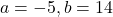 a = -5, b = 14