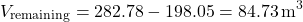 \[ V_{\text{remaining}} = 282.78 - 198.05 = 84.73 \, \text{m}^3 \]