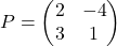 P = \begin{pmatrix} 2 & -4 \\ 3 & 1 \end{pmatrix}