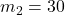 m_2 = 30