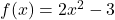 f(x) = 2x^2 - 3