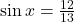 \sin x = \frac{12}{13}