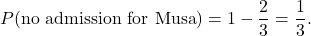 \[ P(\text{no admission for Musa}) = 1 - \frac{2}{3} = \frac{1}{3}. \]