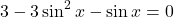 \[ 3 - 3\sin^2x - \sin x = 0 \]