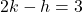 2k - h = 3