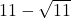 11-\sqrt{11}