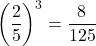 \[ \left(\frac{2}{5}\right)^3 = \frac{8}{125} \]