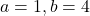 a = 1, b = 4