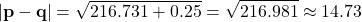 \[ |\mathbf{p} - \mathbf{q}| = \sqrt{216.731 + 0.25} = \sqrt{216.981} \approx 14.73 \]