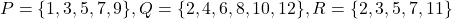 P = \{1,3,5,7,9\}, Q = \{2,4,6,8,10,12\}, R = \{2,3,5,7,11\}