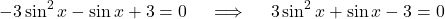 \[ -3\sin^2x - \sin x + 3 = 0 \quad \implies \quad 3\sin^2x + \sin x - 3 = 0 \]