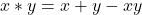 x * y = x + y - xy