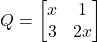 Q=\begin{bmatrix} x & 1 \\ 3 & 2x \end{bmatrix}