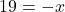 \[ 19 = -x \]