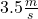 3.5 \frac{m}{s}