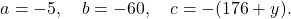 \[a = -5, \quad b = -60, \quad c = -(176 + y).\]
