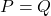 P = Q