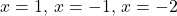 \[    x = 1, \, x = -1, \, x = -2    \]
