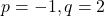 p = -1, q = 2