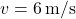 v = 6 \, \text{m/s}
