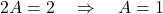 \[ 2A = 2 \quad \Rightarrow \quad A = 1 \]