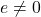 e \neq 0