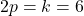 2p = k = 6