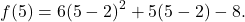\[ f(5) = 6(5-2)^2 + 5(5-2) - 8. \]