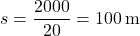 \[ s = \frac{2000}{20} = 100 \, \text{m} \]