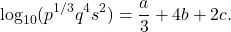 \[\log_{10}(p^{1/3}q^4s^2) = \frac{a}{3} + 4b + 2c.\]