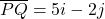 \overline{PQ} = 5i - 2j