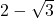 2-\sqrt{3}