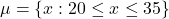 \mu = \{x: 20 \leq x \leq 35\}
