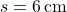 s = 6 \, \text{cm}