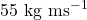 55 \text{ kg ms}^{-1}