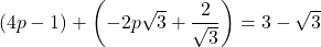 \[ (4p - 1) + \left(-2p\sqrt{3} + \frac{2}{\sqrt{3}}\right) = 3 - \sqrt{3} \]